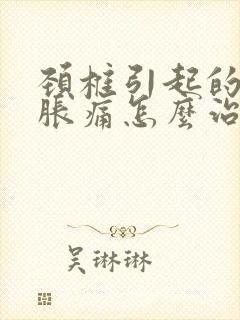 颈椎引起的手麻胀痛怎么治疗好