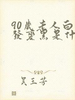 90岁老人白头发变黑是什么原因