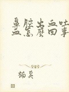 鼻腔出血吐痰带血怎么回事