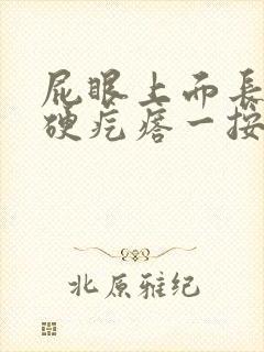 屁眼上面长了个硬疙瘩一按就痛