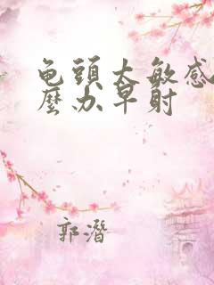 龟头太敏感了怎么办早射