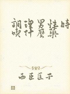 调理男性时间短吃什么药