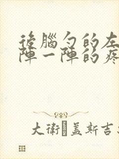 后脑勺的左边一阵一阵的疼怎么回事