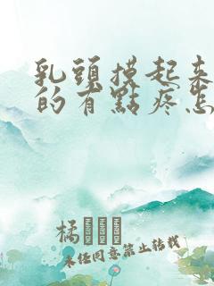 乳头摸起来硬硬的有点疼怎么回事