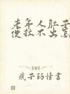 老年人肚子胀大便拉不出怎么办