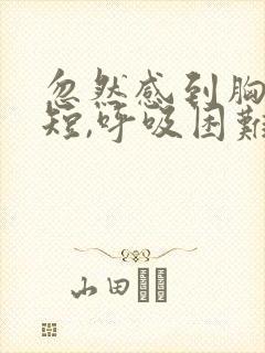 忽然感到胸闷气短,呼吸困难