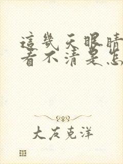 这几天眼睛模糊看不清是怎么回事