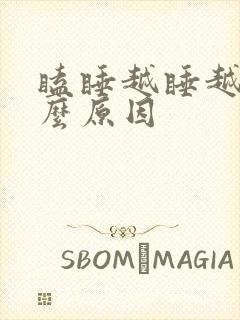 瞌睡越睡越困什么原因