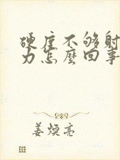 硬度不够射精无力怎么回事