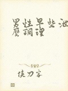 男性早些泄要怎么调理