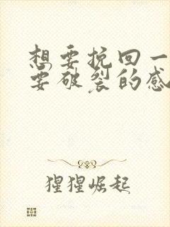 想要挽回一段快要破裂的感情