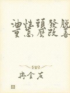 油性头发脱发严重怎么改善