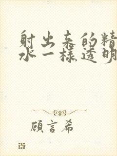 射出来的精液像水一样透明