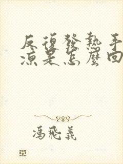 反复发热手脚冰凉是怎么回事