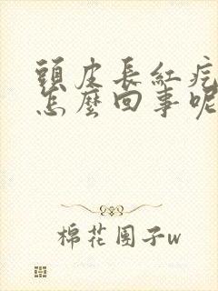 头皮长红疙瘩是怎么回事呢