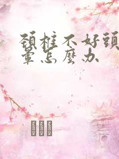 颈椎不好头疼头晕怎么办