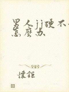 男人jj硬不起怎么办