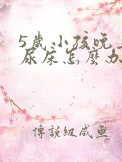 5岁小孩晚上总尿床怎么办