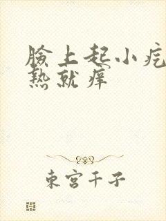 脸上起小疙瘩一热就痒