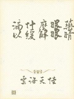 滴什么眼药水可以缓解眼睛疲劳