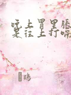 晚上胃里胀气老是往上打嗝怎么办