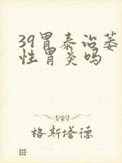 39胃泰治萎缩性胃炎吗