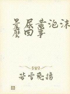 晨尿黄泡沫多怎么回事