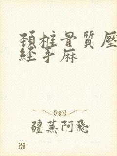 颈椎骨质压迫神经手麻