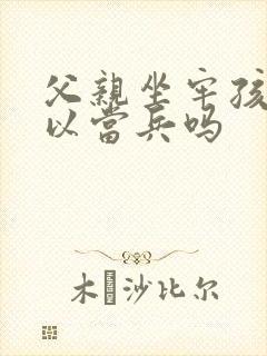 父亲坐牢孩子可以当兵吗