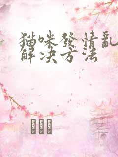 猫咪发情乱尿的解决方法