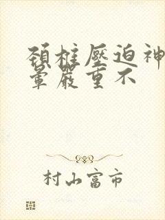 颈椎压迫神经头晕严重不