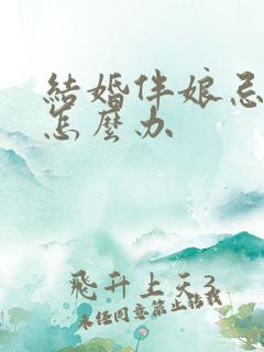 结婚伴娘忌属相怎么办