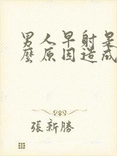 男人早射是由什么原因造成的