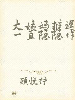 大姨妈推迟肚子一直隐隐作痛