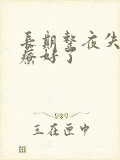 长期整夜失眠治疗好了