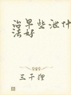 治早些泄什么办法好