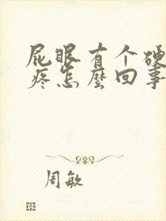 屁眼有个硬疙瘩疼怎么回事