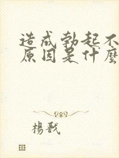 造成勃起不坚的原因是什么