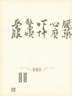 受惊吓心脏不舒服吃什么药