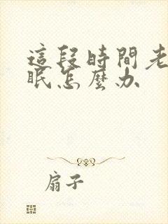 这段时间老是失眠怎么办