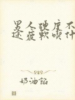 男人硬度不够中途疲软吃什么药能治疗