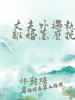 丈夫外遇执意要离婚怎么挽回