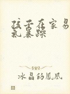 孩子在家易怒脾气暴躁