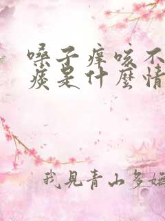 嗓子痒咳不出来痰是什么情况