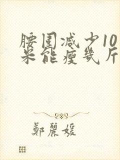 腰围减少10厘米能瘦几斤