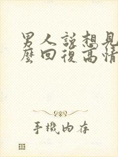 男人说想见你怎么回复高情商