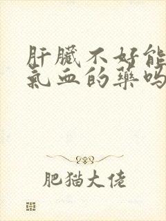 肝脏不好能吃补气血的药吗