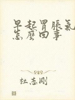 早起胃胀气打嗝怎么回事