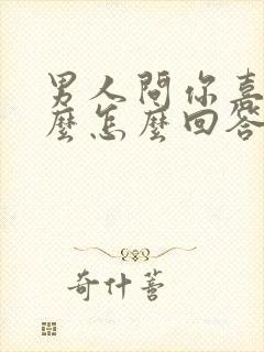 男人问你喜欢什么怎么回答