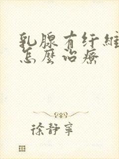 乳腺有纤维瘤应怎么治疗